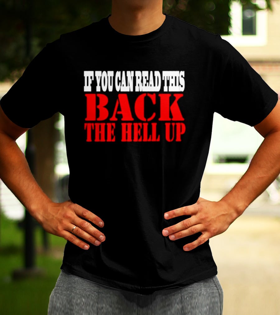 If You Can Read This Back The Hell Up T-Shirt