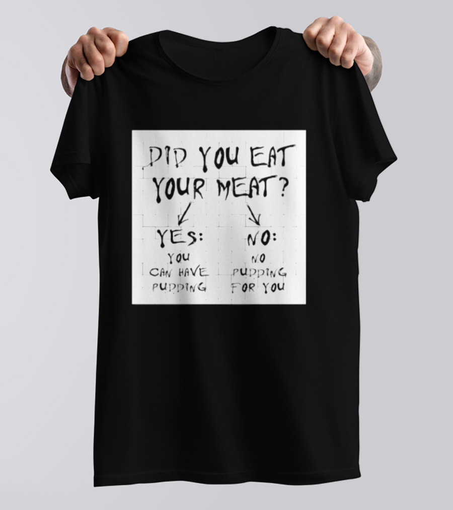 Did You Eat Your Meat Yes Enjoy Your Pudding No No Pudding For You T-Shirt