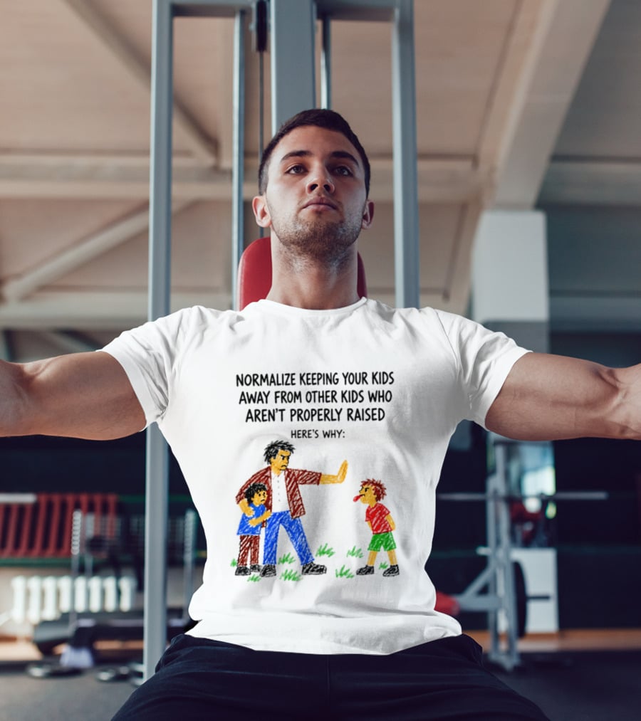 Normalize Keeping Your Kids Away From Other Kids Who Aren't Properly Raised Here's Why T-Shirt