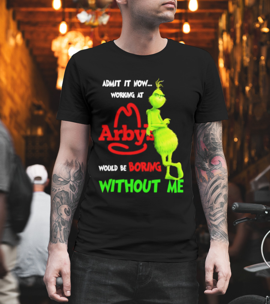 Admit It Now Grinch Working At Arby's Would Be Boring Without Me T-Shirt