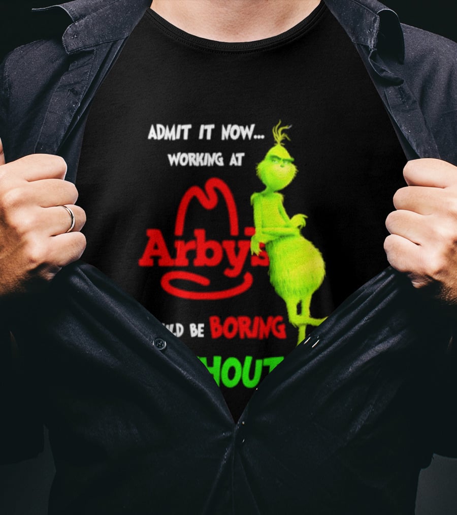 Admit It Now Grinch Working At Arby's Would Be Boring Without Me T-Shirt