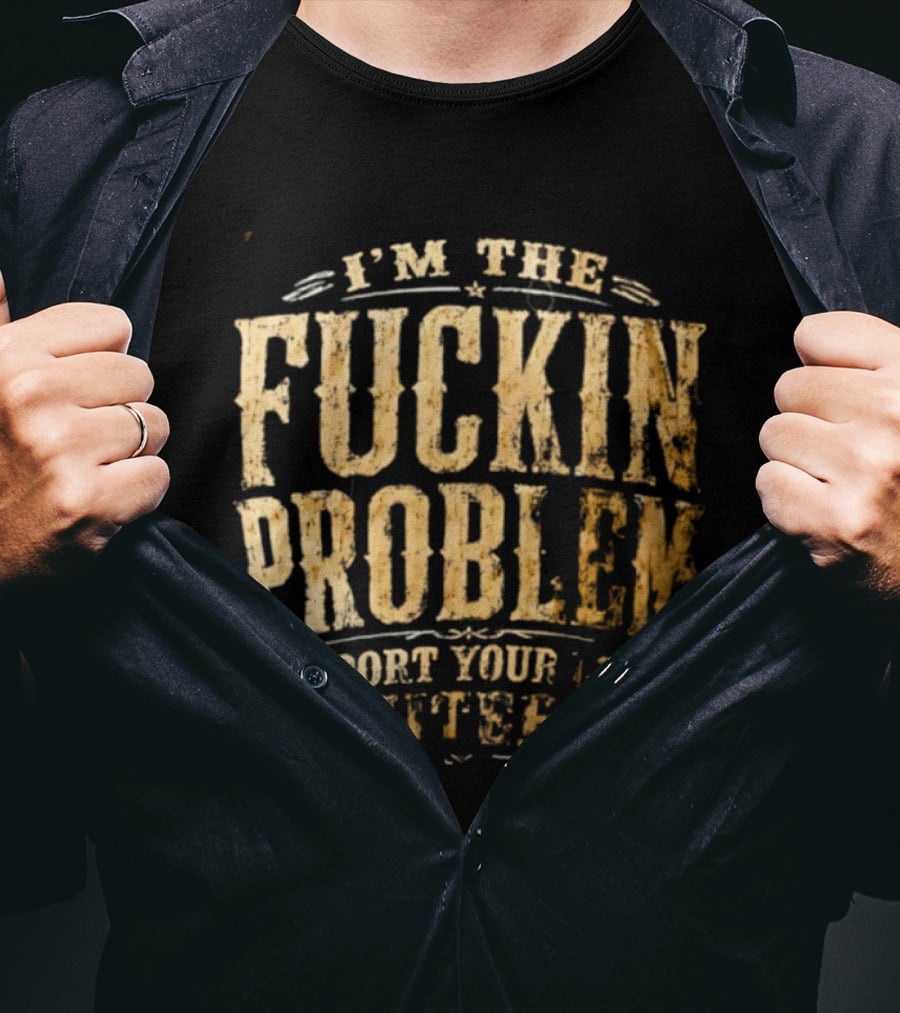 I'm The Fuckin Problem Support Your Local Whiteboy T-Shirt