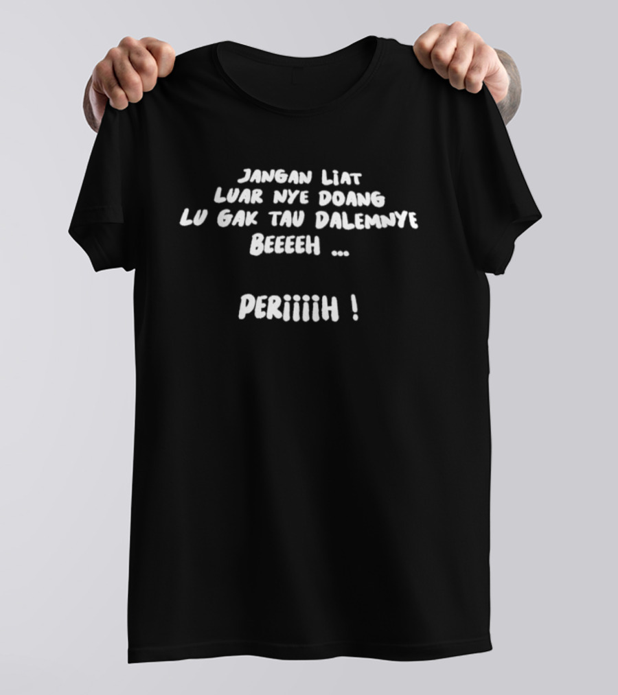 Jangan Liat Luar Nye Doang Lu Gak Tau Dalemnye Beeeeh Periiiiih T-Shirt