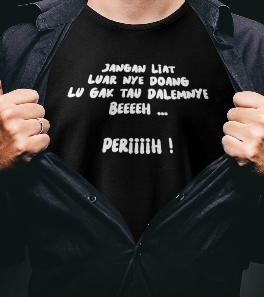 Jangan Liat Luar Nye Doang Lu Gak Tau Dalemnye Beeeeh Periiiiih T-Shirt