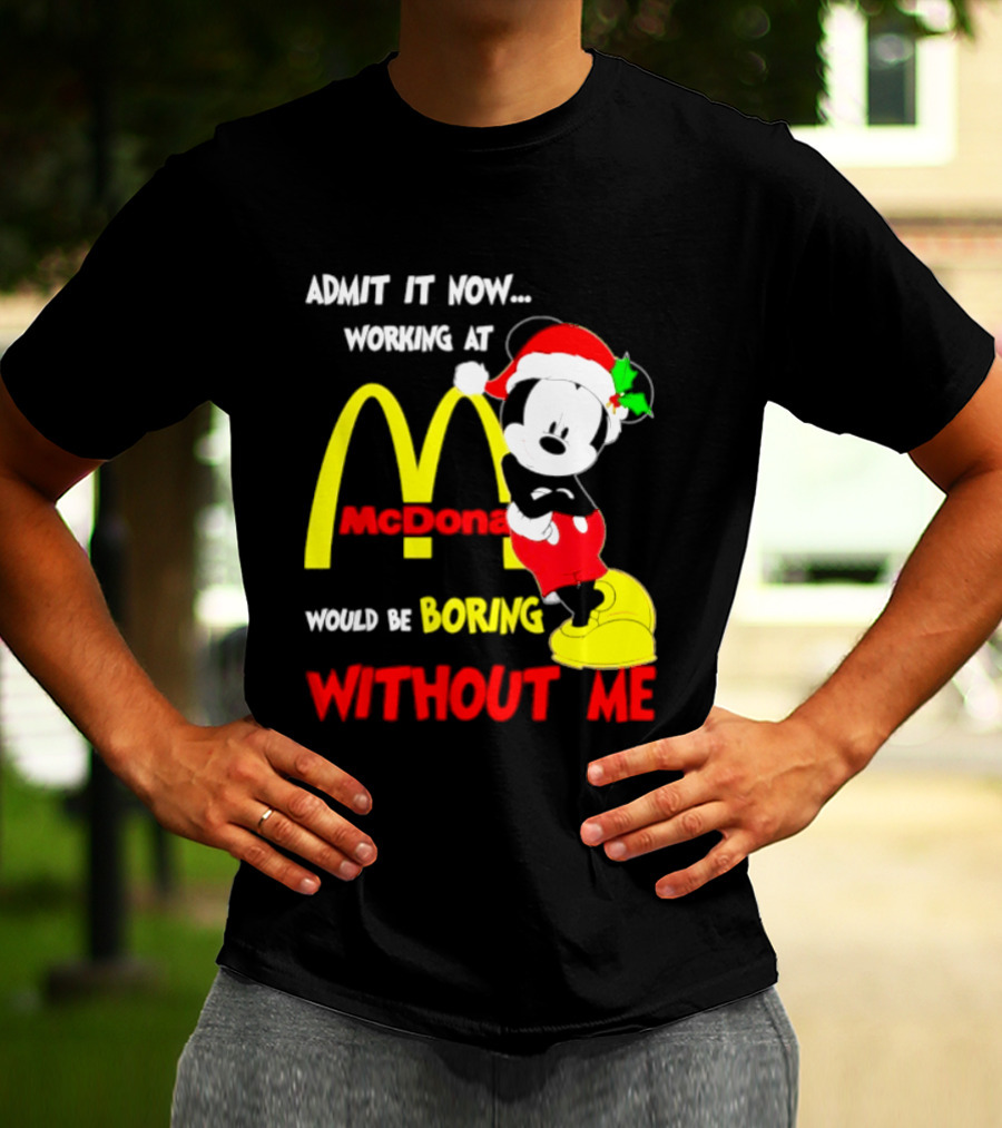 Admit It Now Working At McDonald's Would Be Boring Without Me Mickey Mouse Christmas 2026 T-Shirt