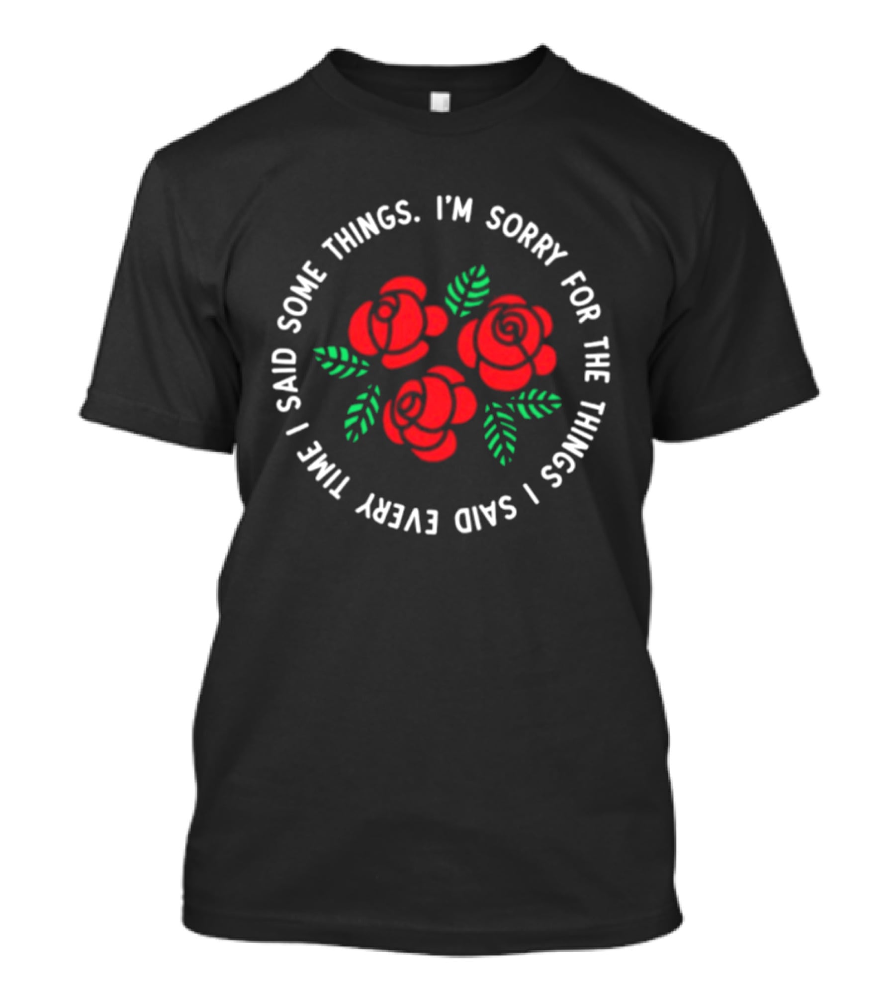 I'm Sorry For The Things I Said Every Time With Red Roses And Green Leaves T-Shirt