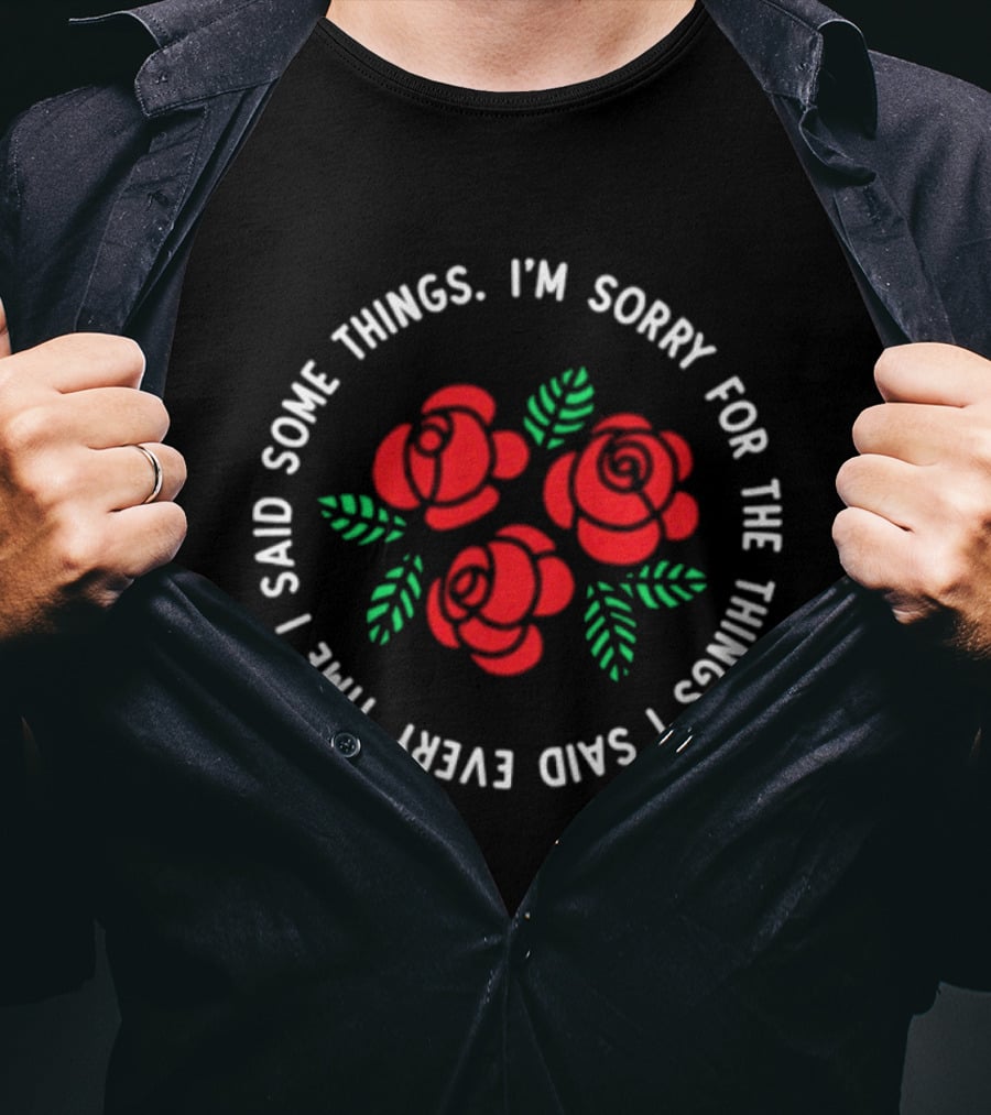 I'm Sorry For The Things I Said Every Time With Red Roses And Green Leaves T-Shirt