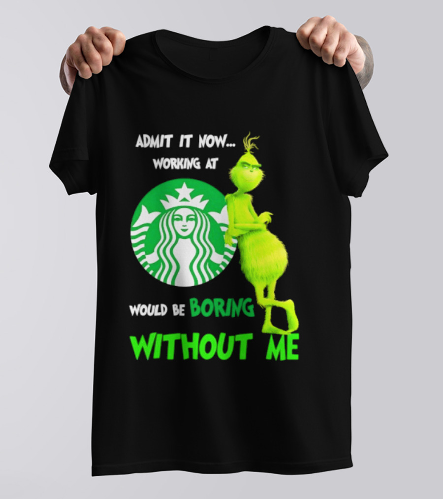 Starbucks Grinch Admit It Now Working At Would Be Boring Without Me T-Shirt