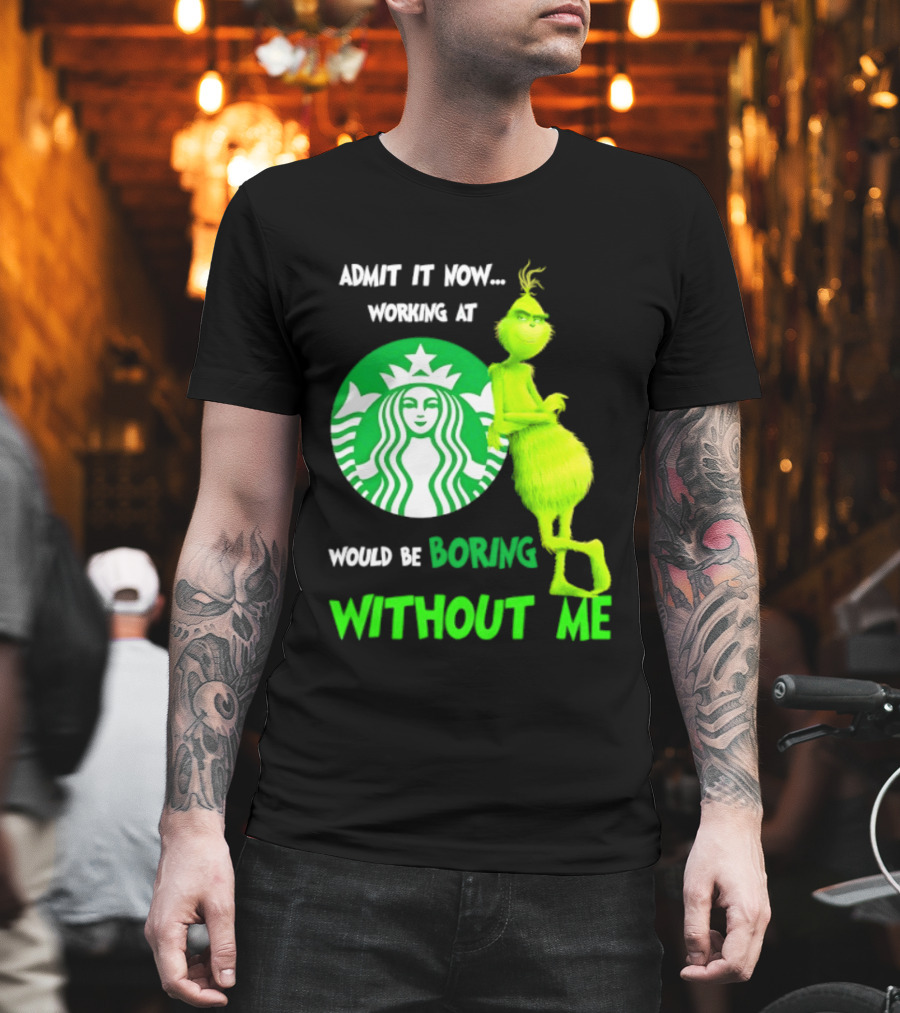 Starbucks Grinch Admit It Now Working At Would Be Boring Without Me T-Shirt