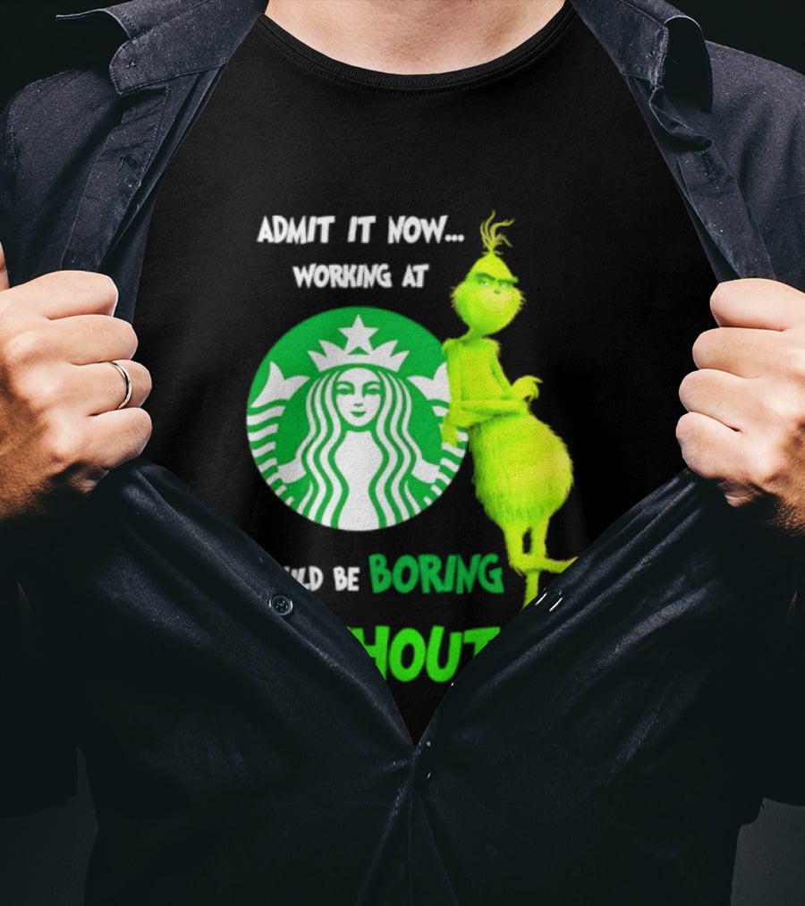 Starbucks Grinch Admit It Now Working At Would Be Boring Without Me T-Shirt