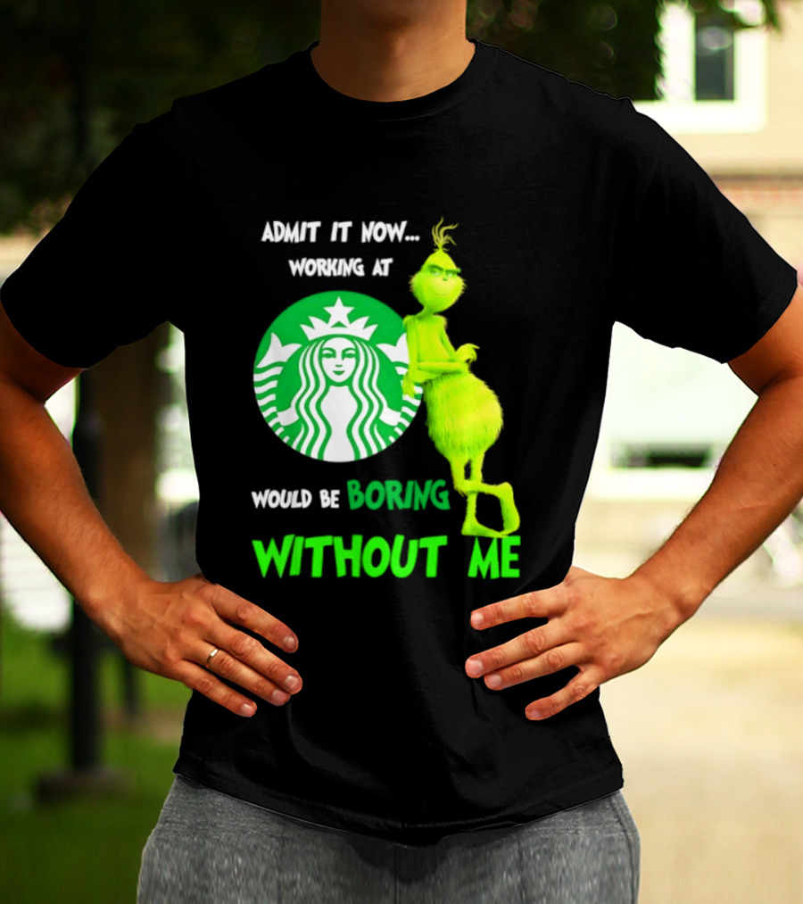 Starbucks Grinch Admit It Now Working At Would Be Boring Without Me T-Shirt