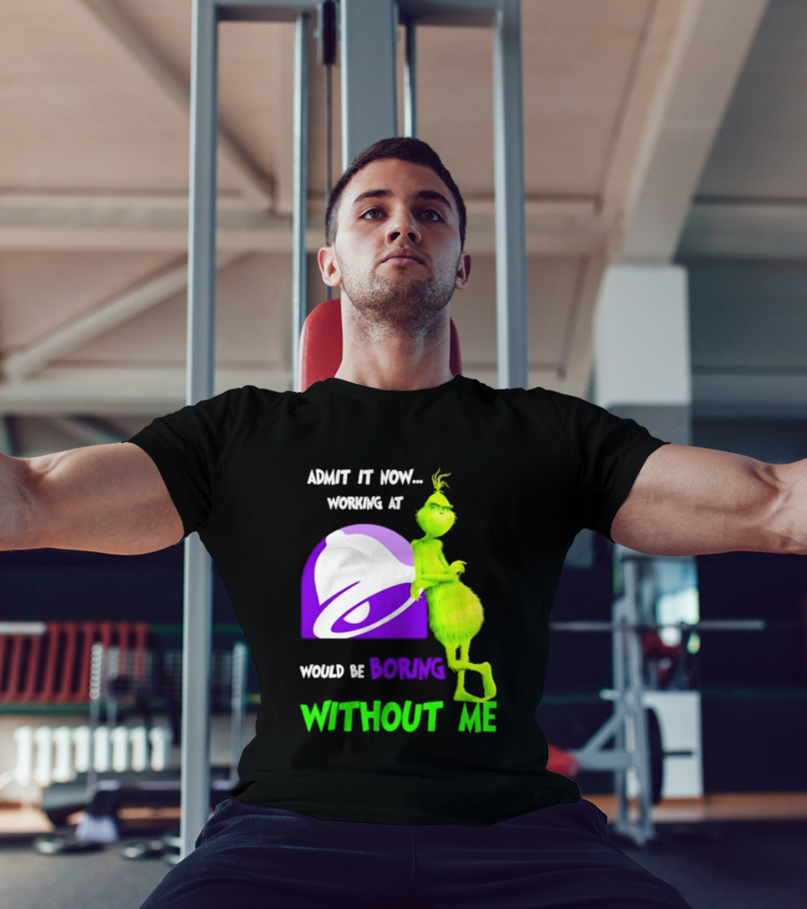 Taco Bell Grinch Admit It Now Working At Would Be Boring Without Me Christmas 2026 T-Shirt