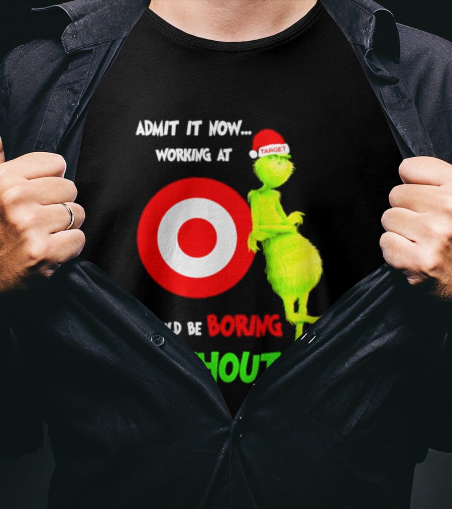 Target Corp X Grinch Christmas 2026 Admit It Now Working At Would Be Boring Without Me T-Shirt