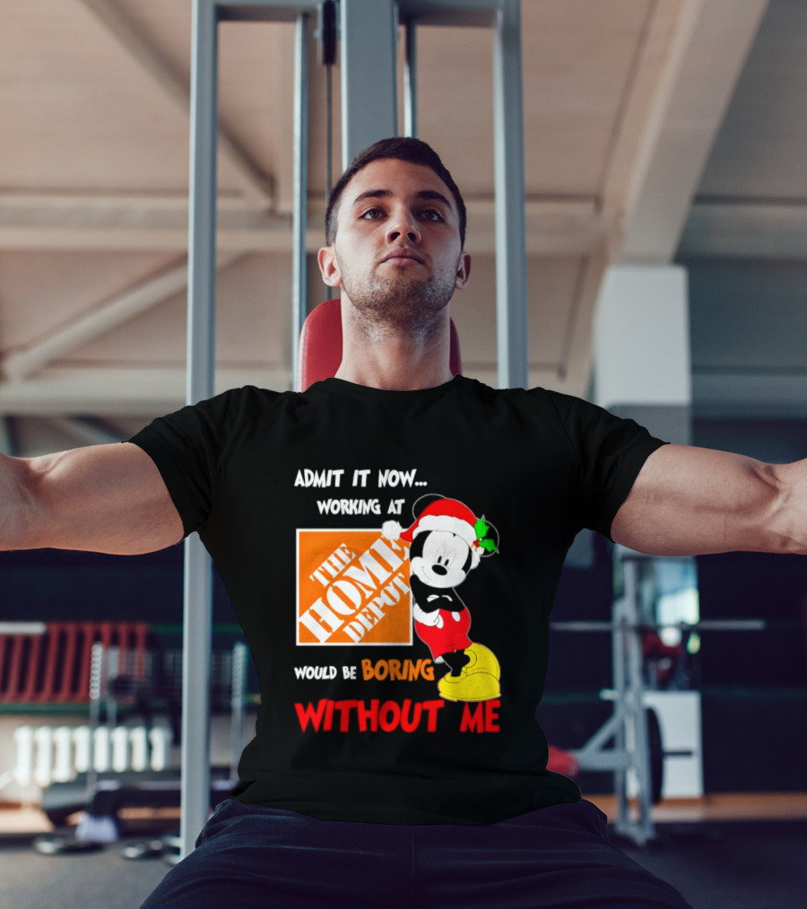 Admit It Now Working At The Home Depot Would Be Boring Without Me Mickey Mouse Christmas 2026 T-Shirt