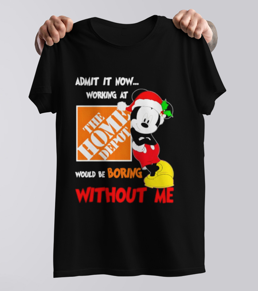 Admit It Now Working At The Home Depot Would Be Boring Without Me Mickey Mouse Christmas 2026 T-Shirt