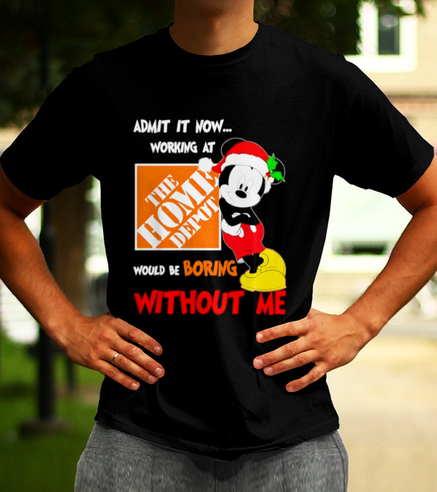 Admit It Now Working At The Home Depot Would Be Boring Without Me Mickey Mouse Christmas 2026 T-Shirt