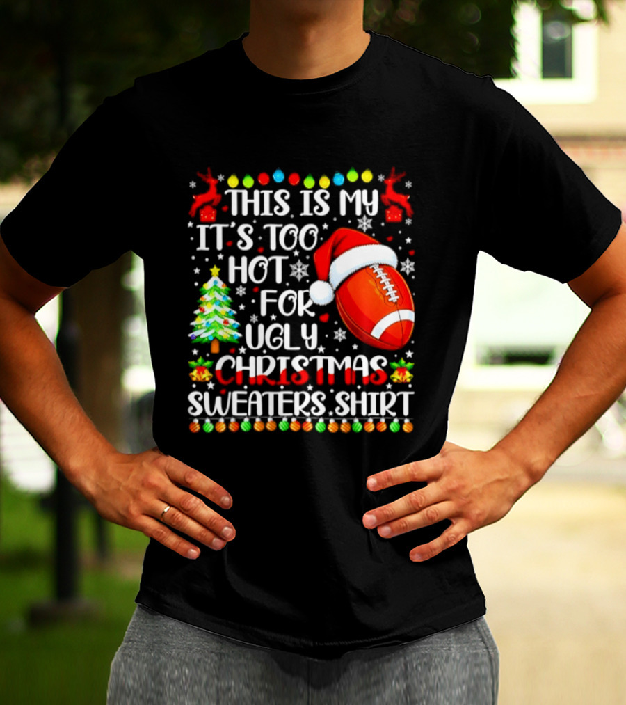 This Is My It's Too Hot For Ugly Christmas Sweaters Football Santa Hat Tree Reindeer T-Shirt