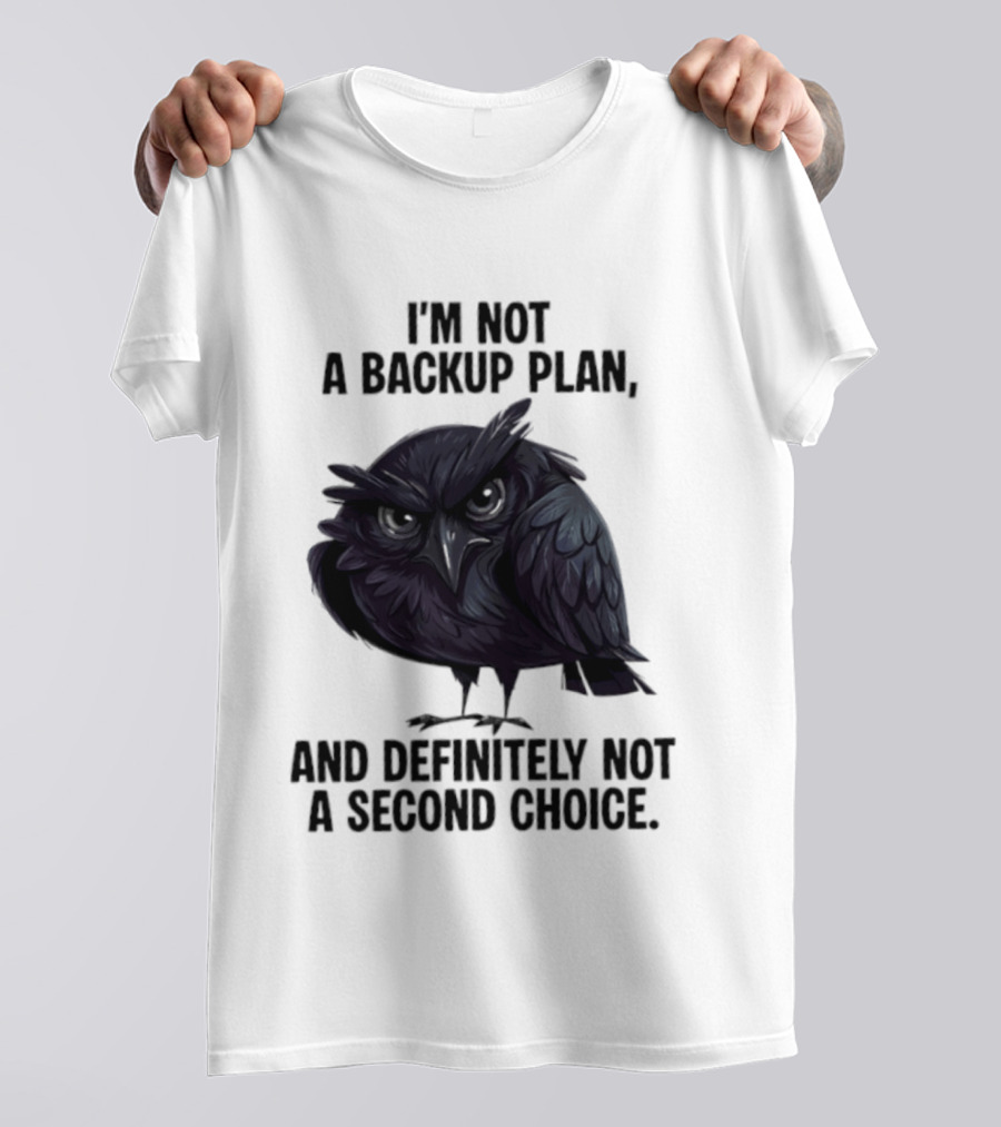 I'm Not A Backup Plan Crow Definitely Not A Second Choice T-Shirt