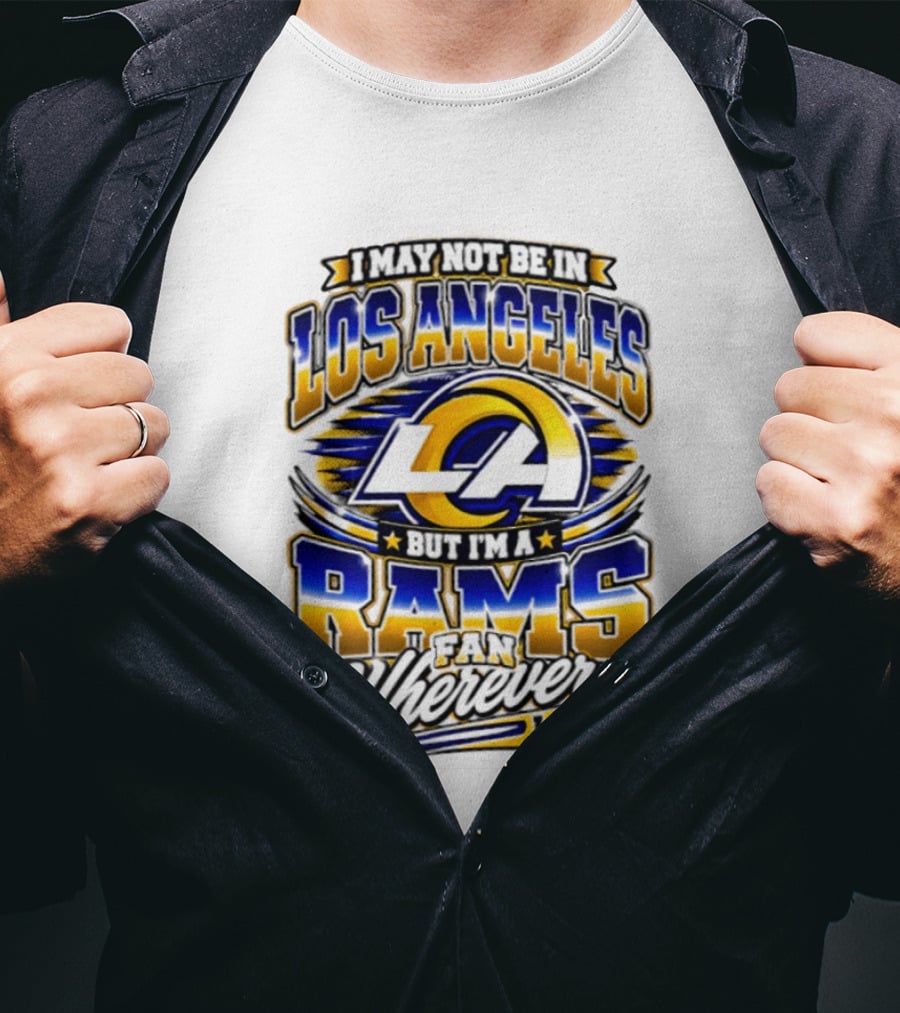 I May Not Be In Los Angeles But I'm A Rams Fan Wherever I Am T-Shirt