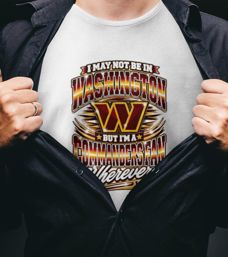 I May Not Be In Washington But I'm A Commanders Fan Wherever I Am Football T-Shirt