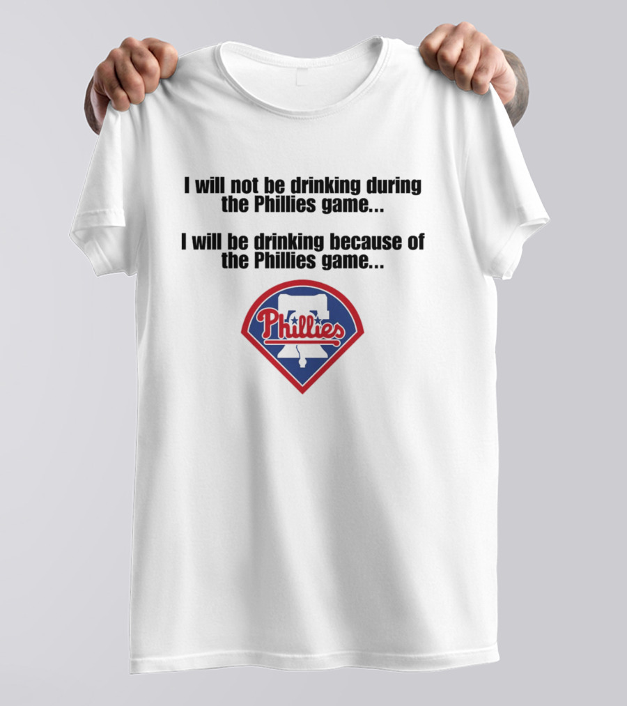 I Will Not Be Drinking During The Phillies Game I Will Be Drinking Because Of The Phillies Game T-Shirt