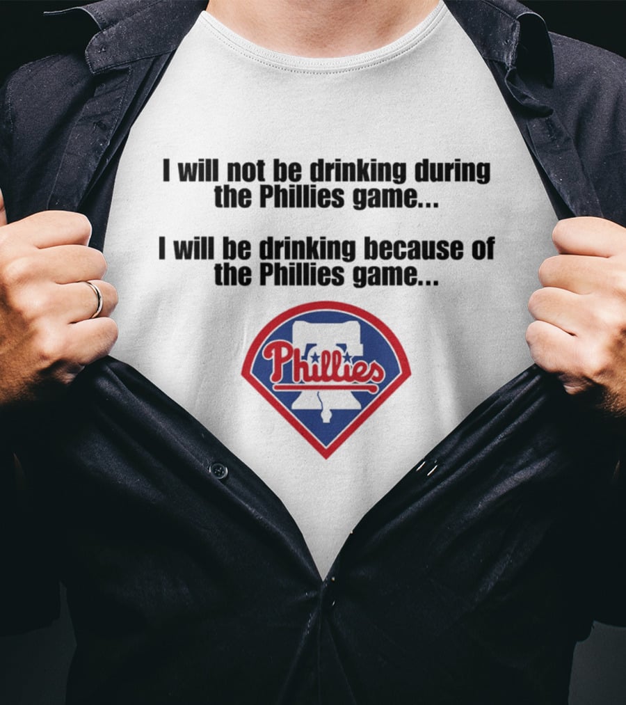 I Will Not Be Drinking During The Phillies Game I Will Be Drinking Because Of The Phillies Game T-Shirt