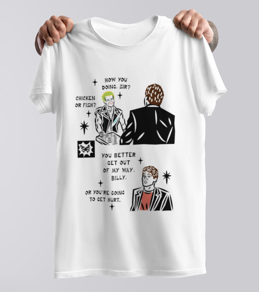 How You Doing Sir Chicken Or Fish You Better Get Out Of My Way Billy Or You're Going To Get Hurt T-Shirt