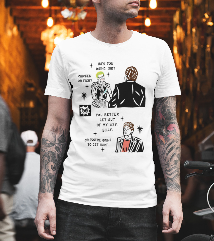 How You Doing Sir Chicken Or Fish You Better Get Out Of My Way Billy Or You're Going To Get Hurt T-Shirt