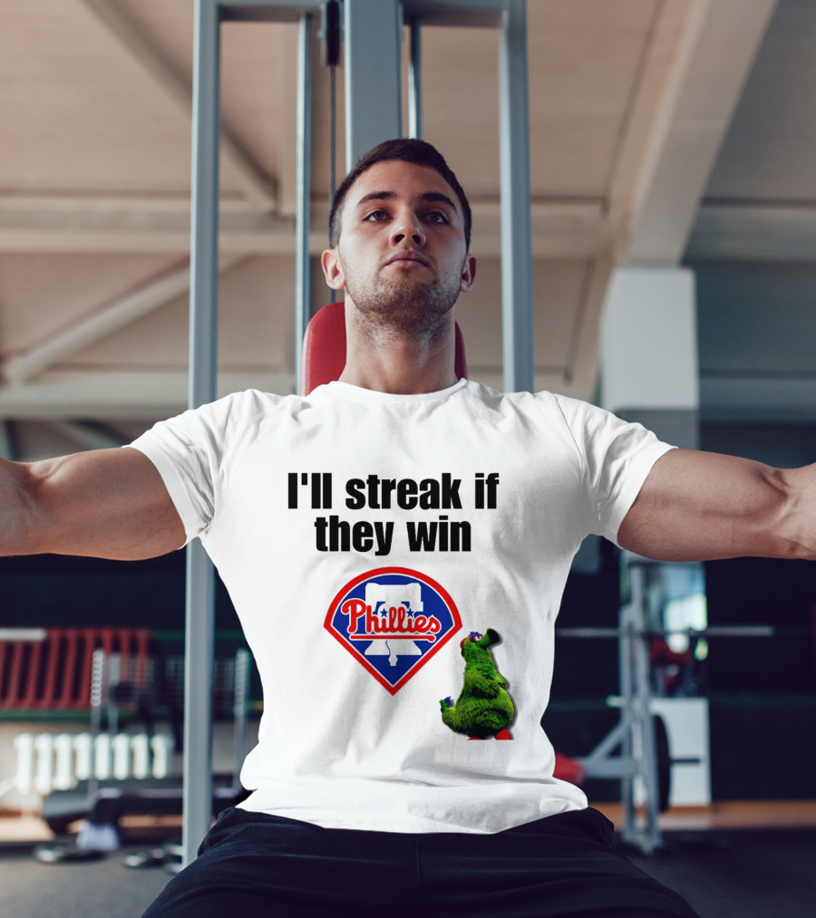I'll Streak If They Win Phillies Fanatic Philadelphia Phillies T-Shirt