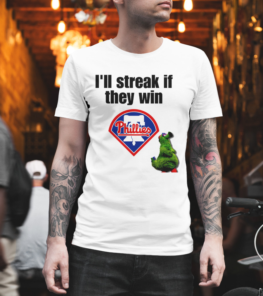 I'll Streak If They Win Phillies Fanatic Philadelphia Phillies T-Shirt