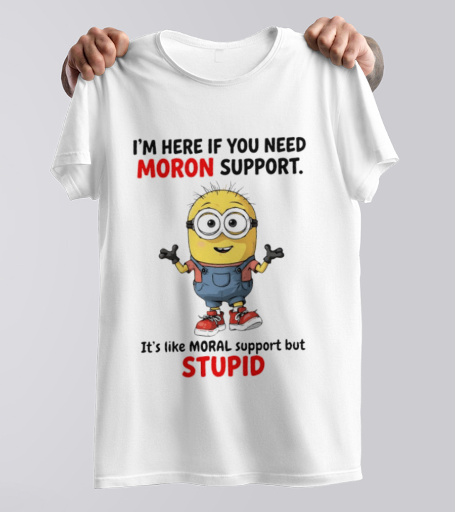 Minions Moron Support I'm Here If You Need It's Like Moral Support But Stupid T-Shirt