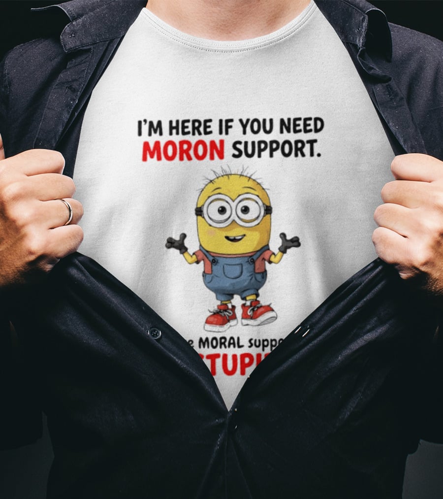 Minions Moron Support I'm Here If You Need It's Like Moral Support But Stupid T-Shirt
