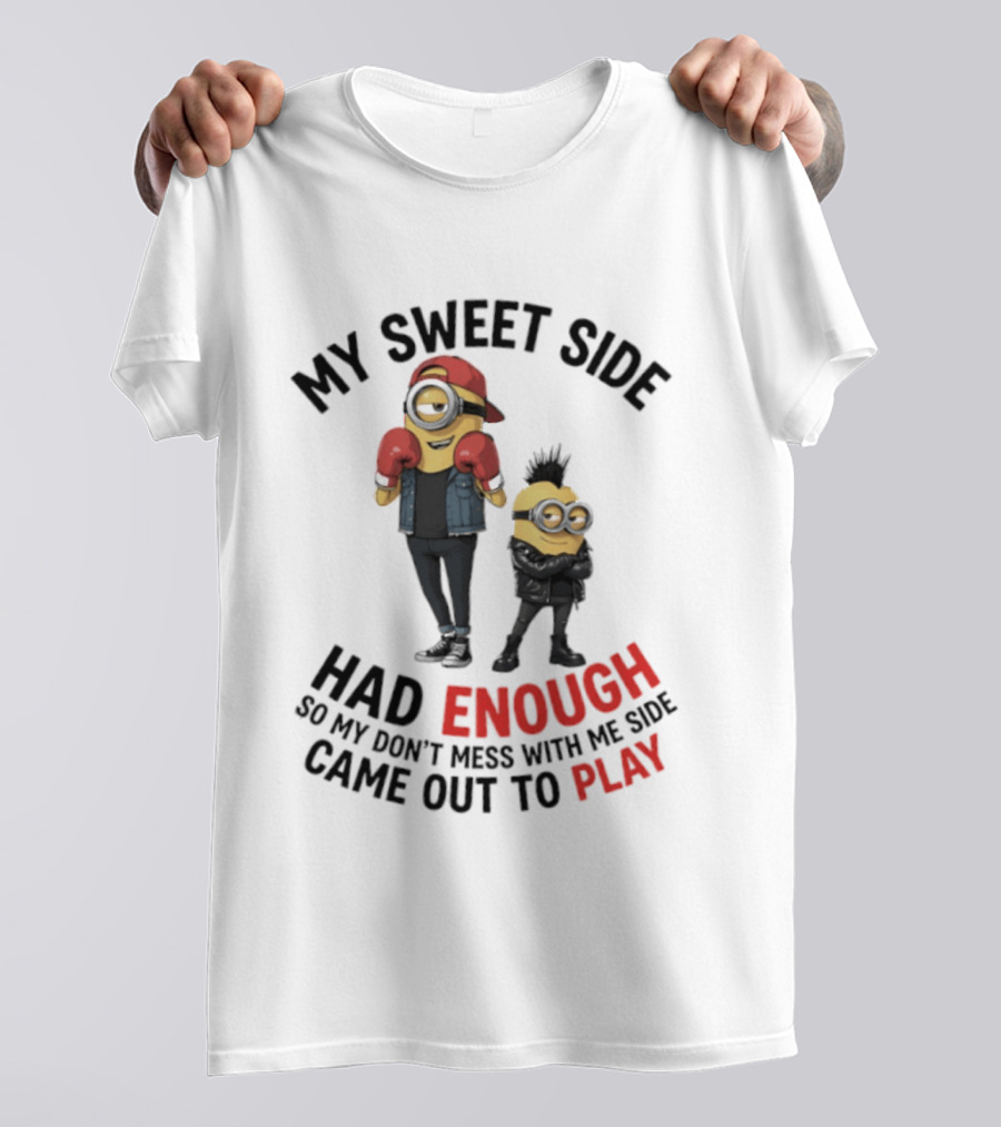 Minions My Sweet Side Had Enough So My Don't Mess With Me Side Came Out To Play T-Shirt
