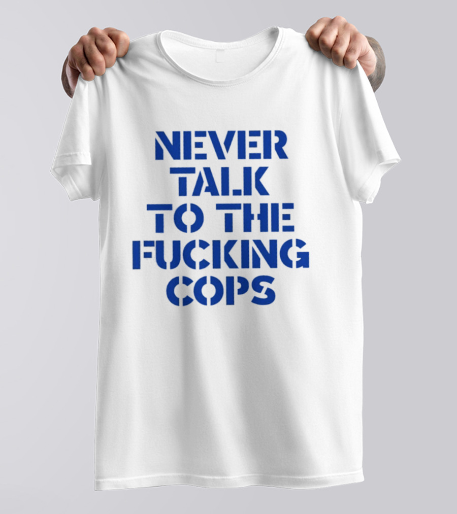 Never Talk To The Fucking Cops T-Shirt
