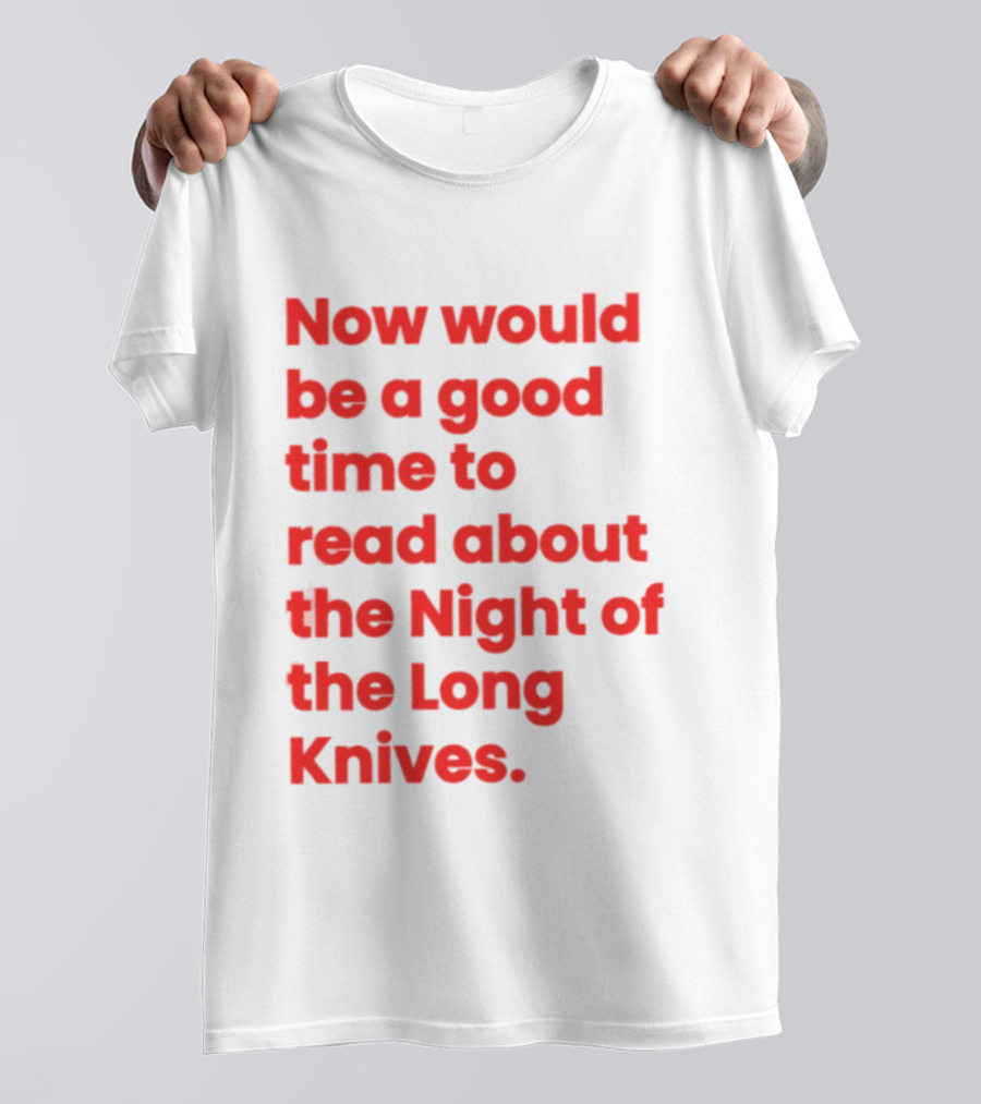 Now Would Be A Good Time To Read About The Night Of The Long Knives T-Shirt