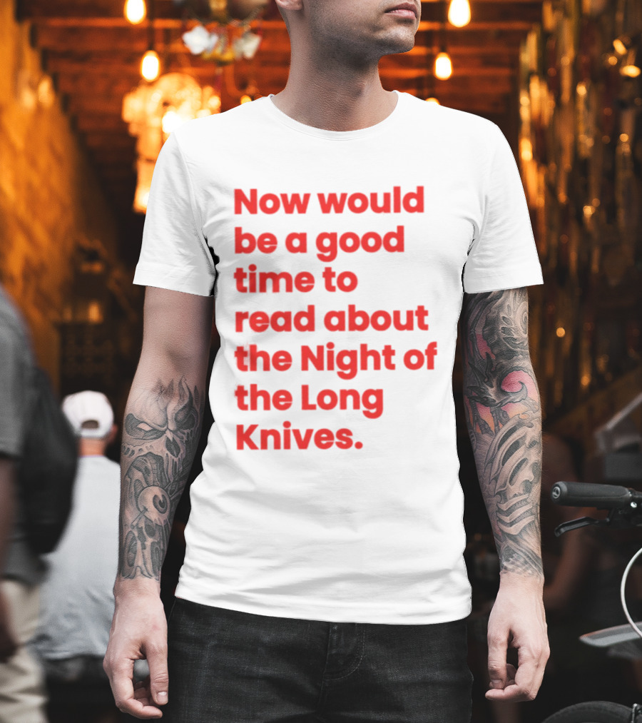 Now Would Be A Good Time To Read About The Night Of The Long Knives T-Shirt