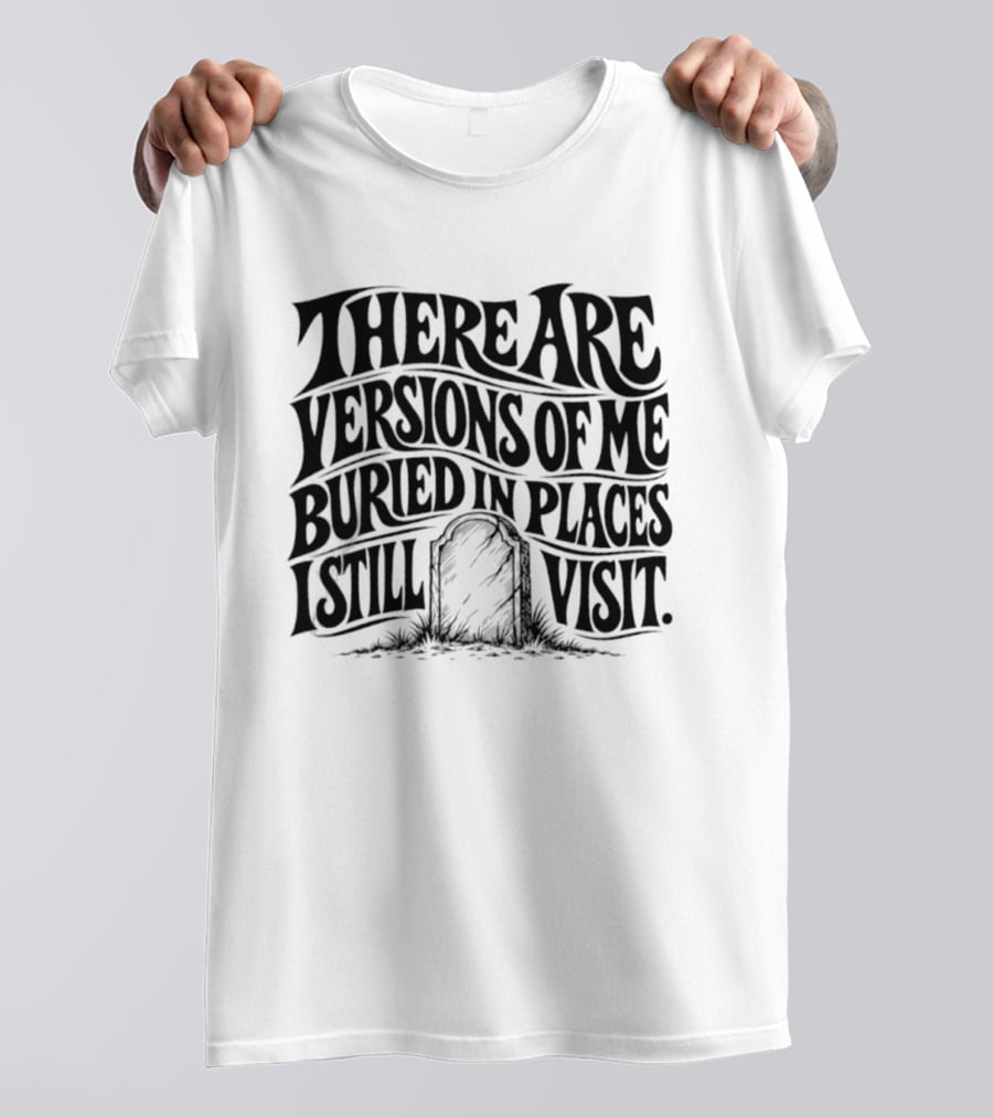 There Are Versions Of Me Buried In Places I Still Visit Grave Tombstone T-Shirt
