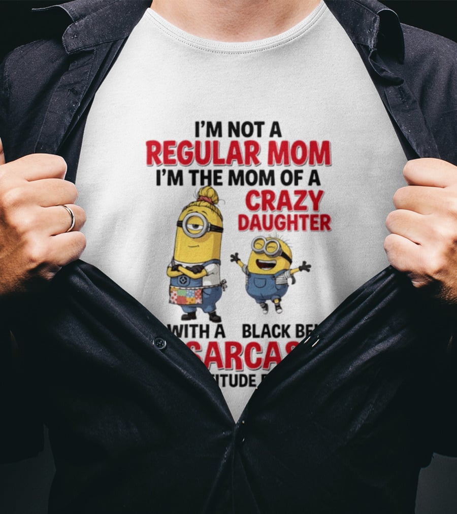 Minions I'm Not A Regular Mom I'm The Mom Of A Crazy Daughter With A Black Belt In Sarcasm And An Attitude Problem T-Shirt