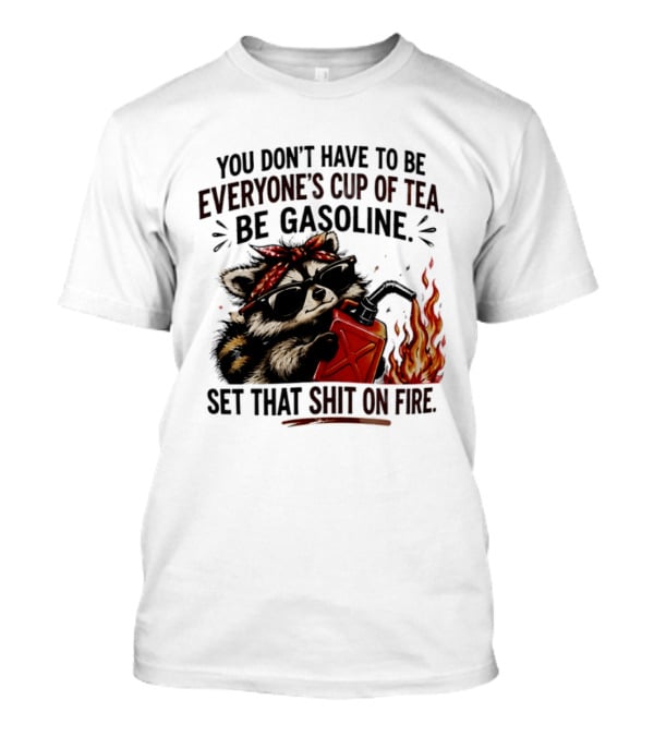 Raccoon Funny Quote You Don't Have To Be Everyone's Cup Of Tea Be Gasoline Set That Shit On Fire T-Shirt