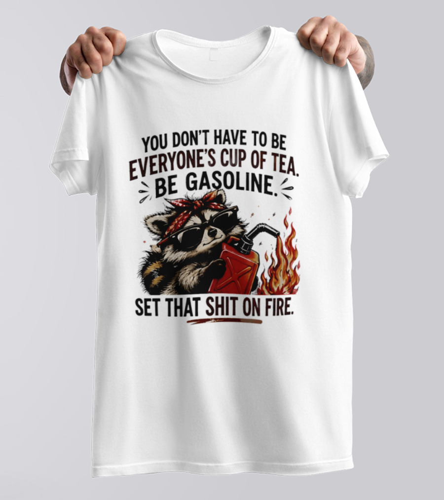 Raccoon Funny Quote You Don't Have To Be Everyone's Cup Of Tea Be Gasoline Set That Shit On Fire T-Shirt