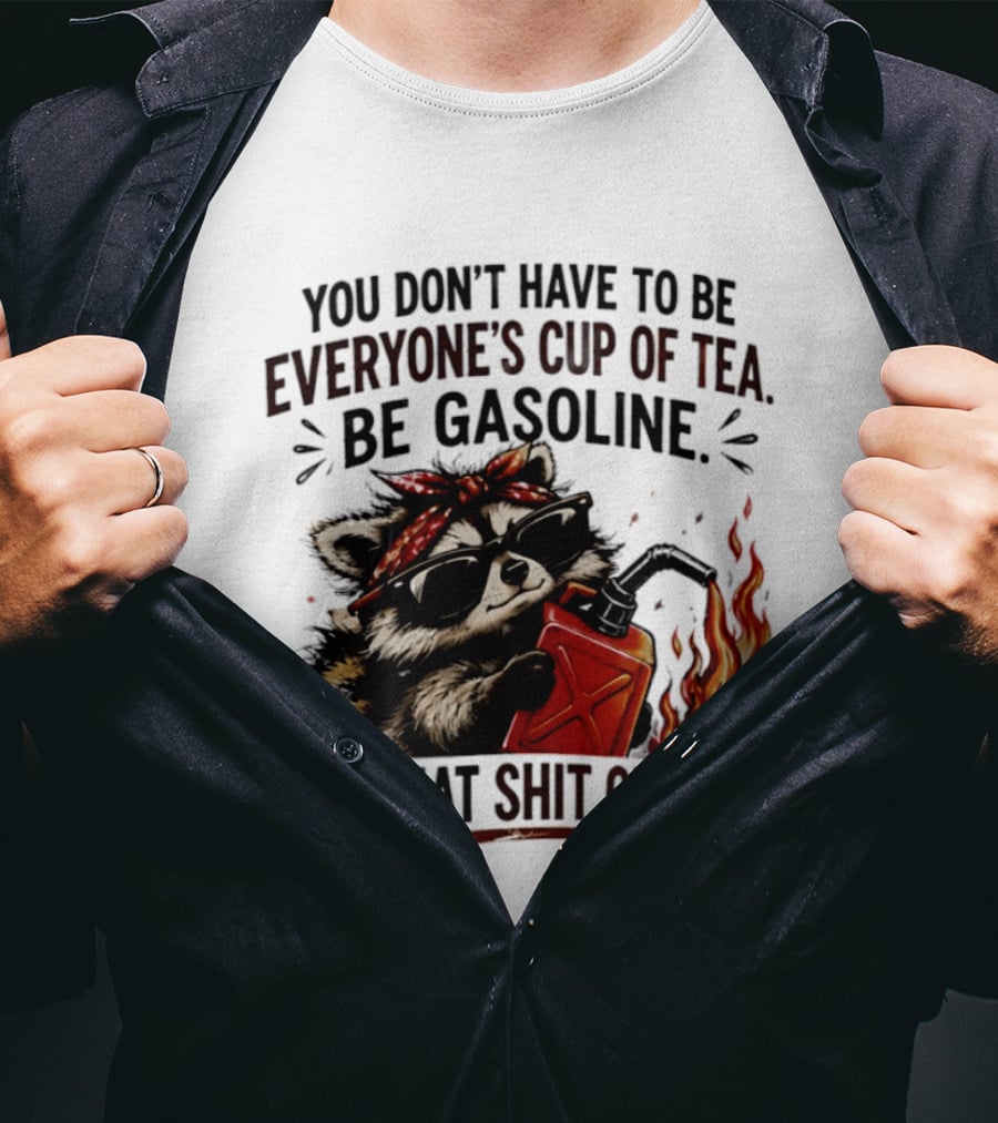 Raccoon Funny Quote You Don't Have To Be Everyone's Cup Of Tea Be Gasoline Set That Shit On Fire T-Shirt