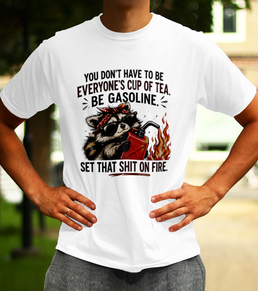 Raccoon Funny Quote You Don't Have To Be Everyone's Cup Of Tea Be Gasoline Set That Shit On Fire T-Shirt