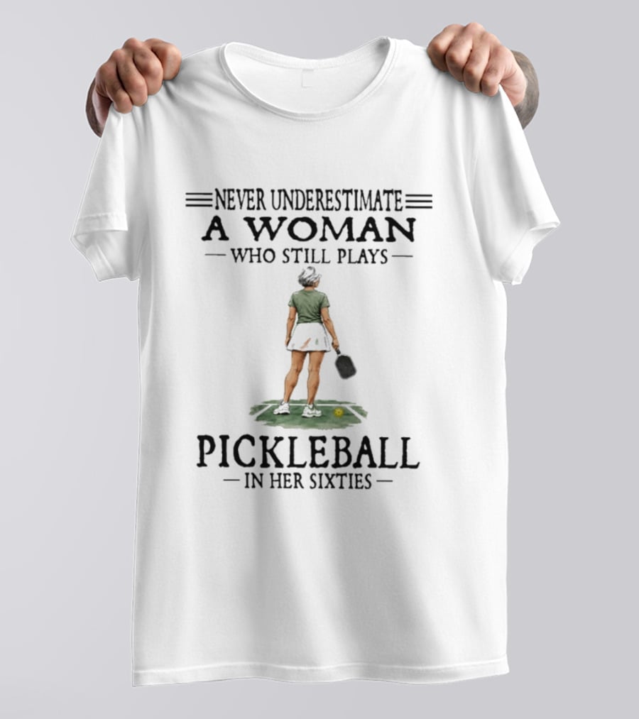 Never Underestimate A Woman Who Still Plays Pickleball In Her Sixties T-Shirt