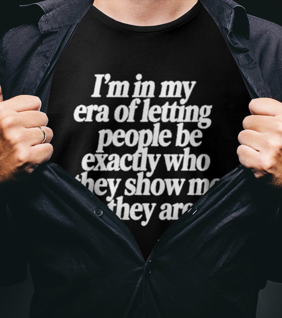 I'm In My Era Of Letting People Be Exactly Who They Show Me They Are T-Shirt