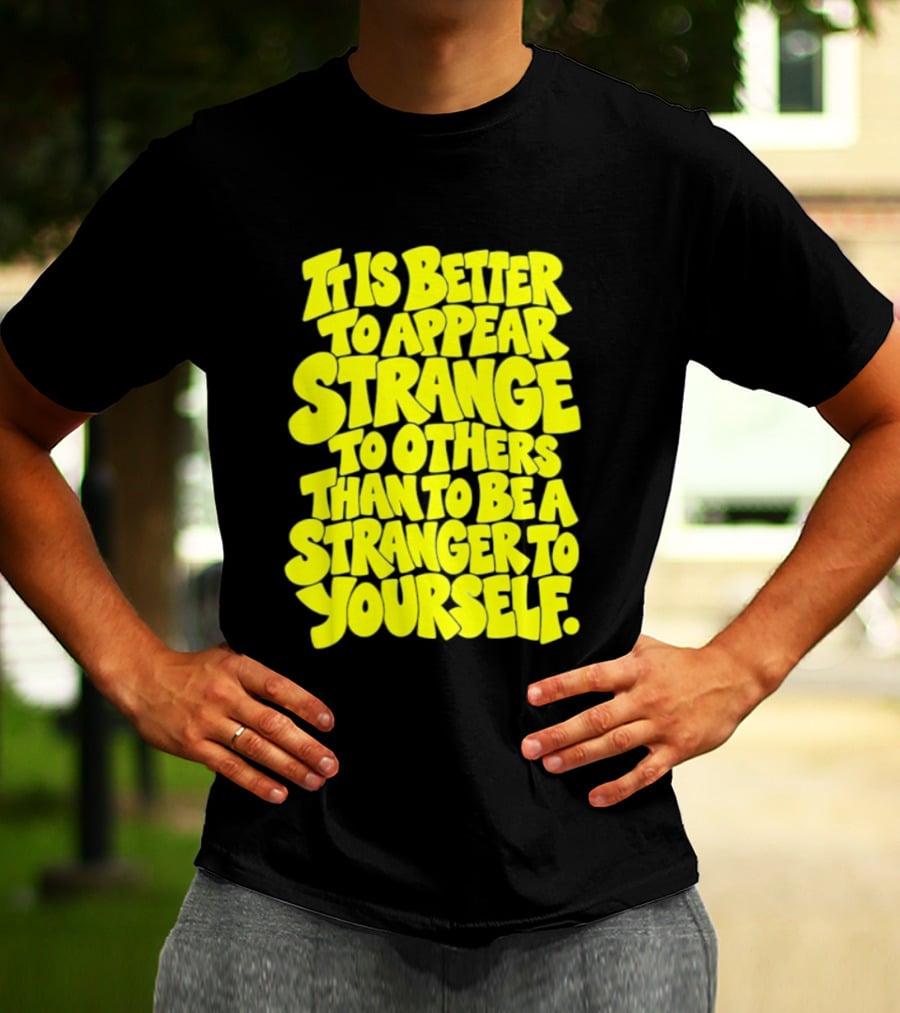 It Is Better To Appear Strange To Others Than To Be A Stranger To Yourself T-Shirt