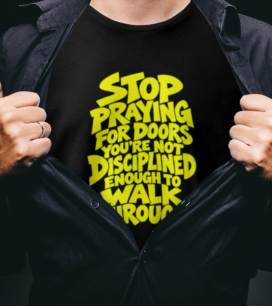 Stop Praying For Doors You're Not Disciplined Enough To Walk Through Bold Motivational T-Shirt