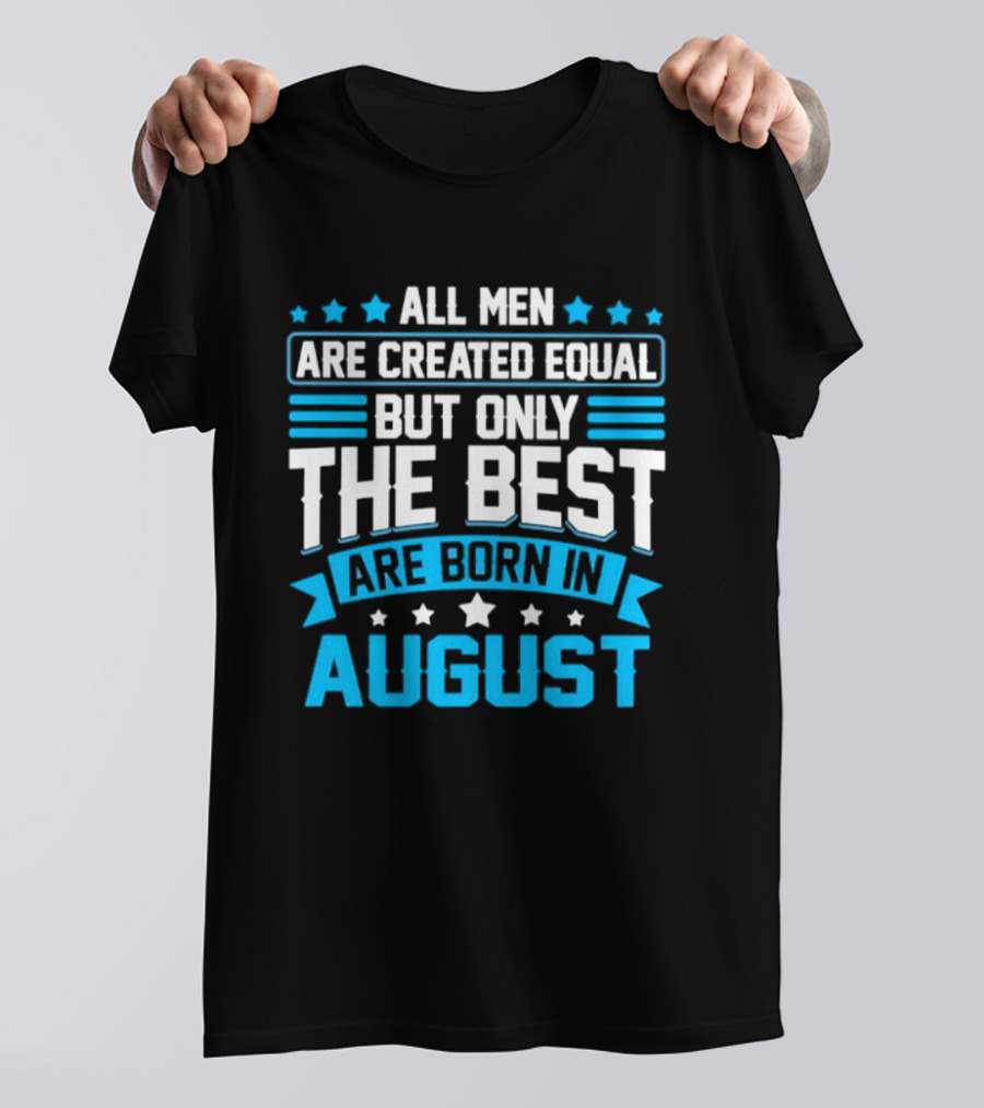 All Men Are Created Equal But Only The Best Are Born In August Stars And Stripes T-Shirt