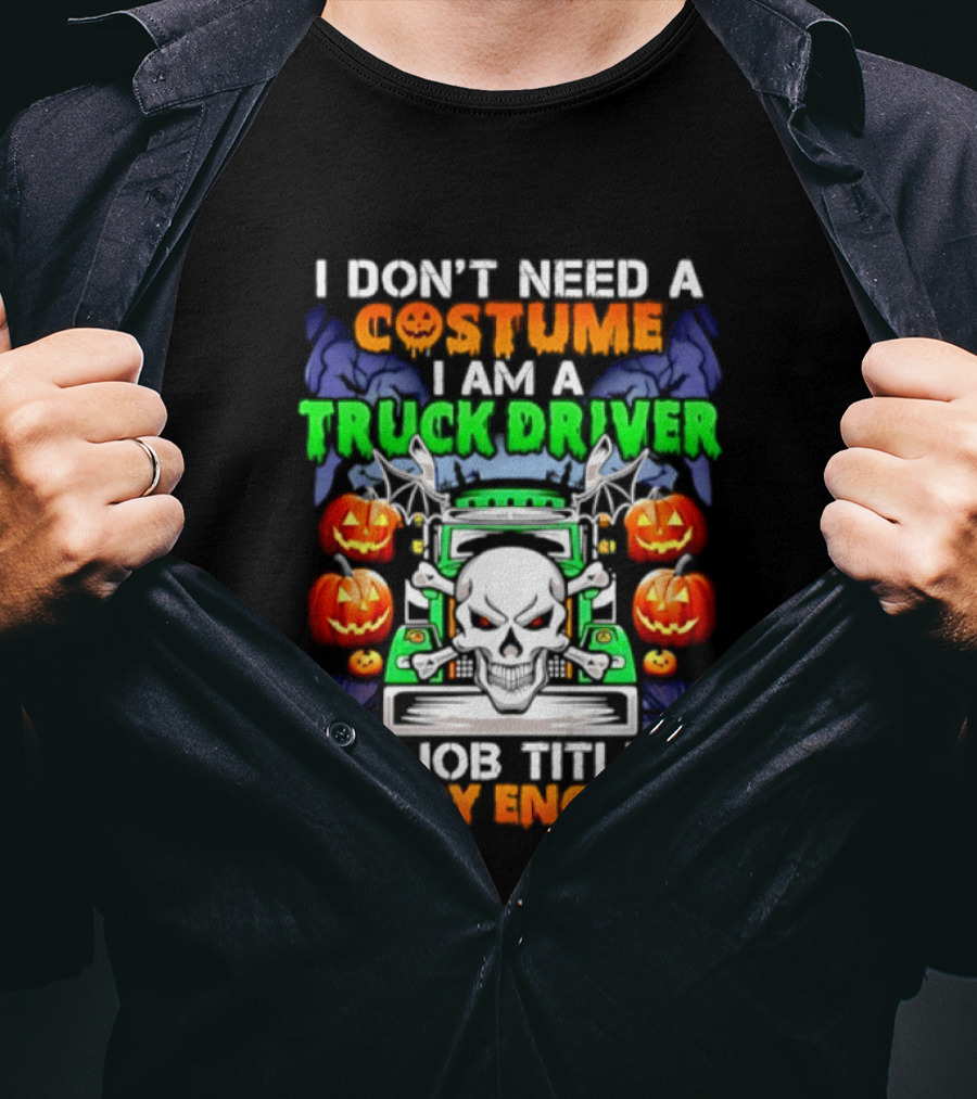 I Don't Need A Costume I Am A Truck Driver Scary Skull Pumpkins Job Title T-Shirt