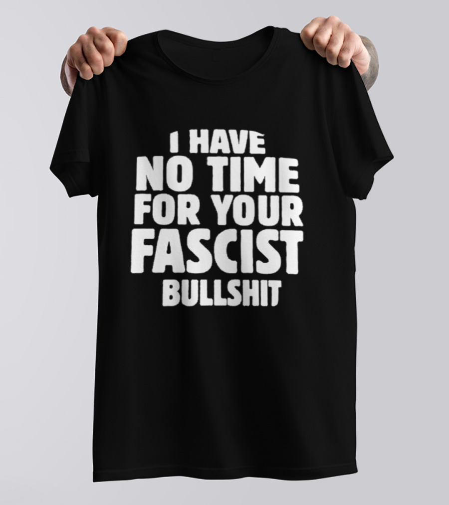 I Have No Time For Your Fascist Bullshit T-Shirt