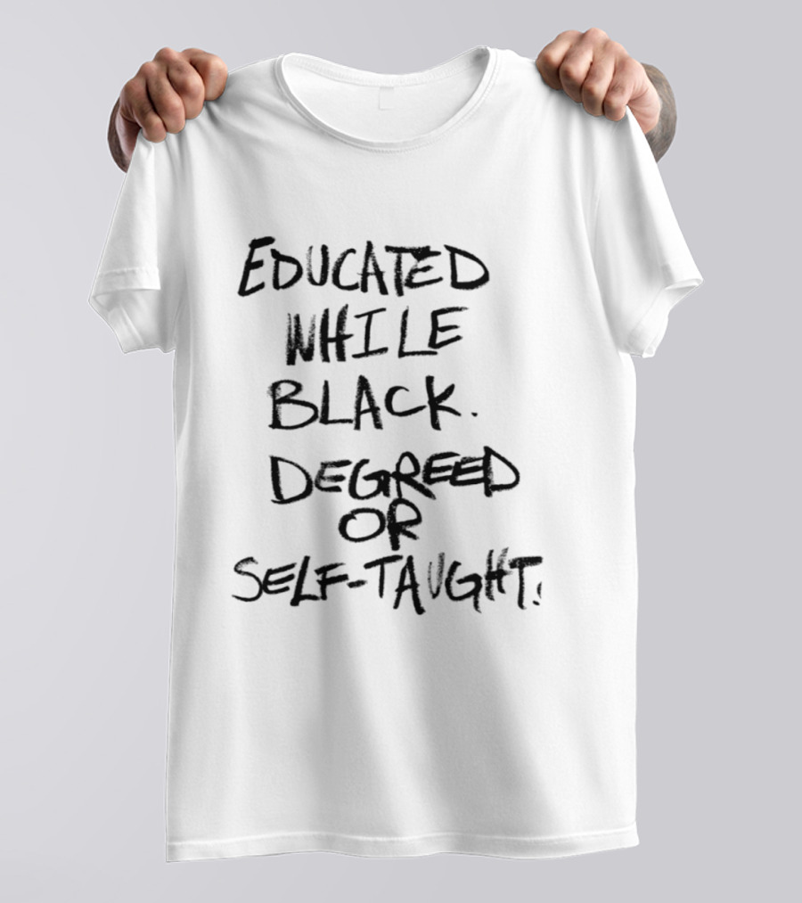 Educated While Black Degreed Or Self Taught Empowerment T-Shirt